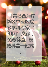 青岛西海岸新区中医医院多学科专家“组团”义诊，免费筛查+权威科普一站式